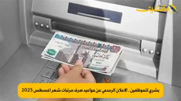 بشرى للموظفين.. الإعلان الرسمي عن مواعيد صرف مرتبات شهر أغسطس 2025